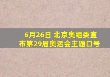 6月26日 北京奥组委宣布第29届奥运会主题口号